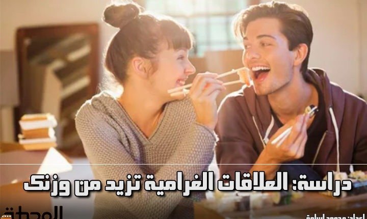اكتساب الوزن العلاقات الغرامية تزيد من وزنك الحياة الصحية